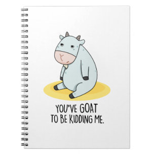 You've Goat To Be Kidding Me Funny Goat Pun  Notebook