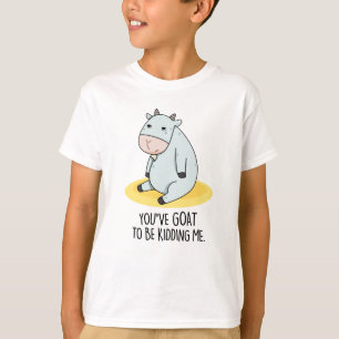 You've Goat To Be Kidding Me Funny Goat Pun  T-Shirt