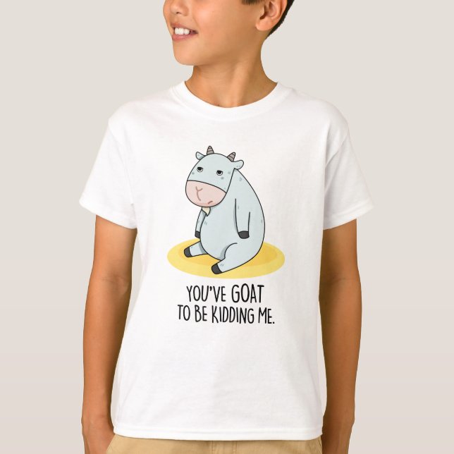 You've Goat To Be Kidding Me Funny Goat Pun  T-Shirt (Front)