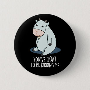 You've Goat To Be Kidding Me Funny Pun Dark BG 6 Cm Round Badge