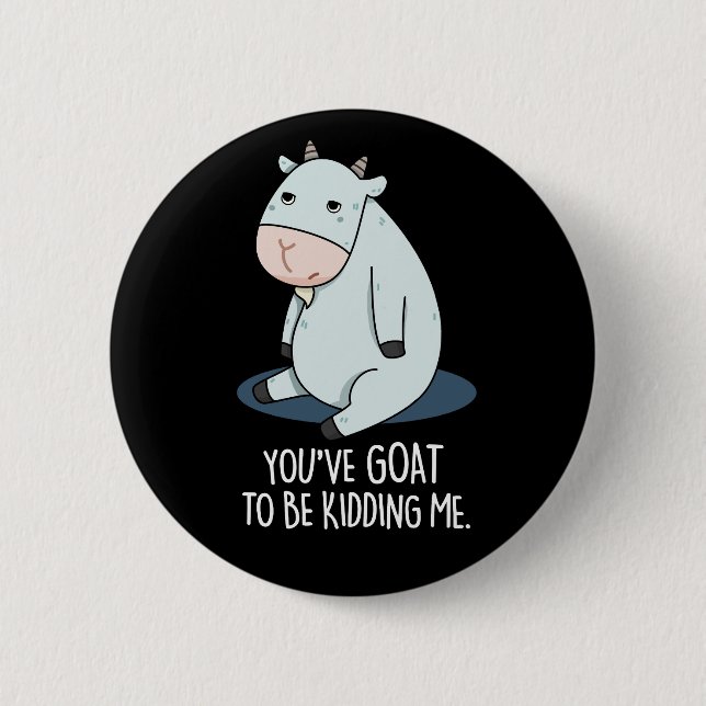 You've Goat To Be Kidding Me Funny Pun Dark BG 6 Cm Round Badge (Front)