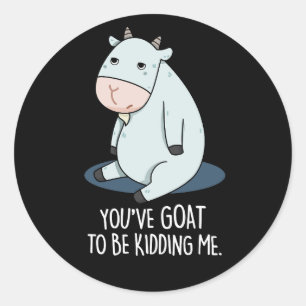 You've Goat To Be Kidding Me Funny Pun Dark BG Classic Round Sticker