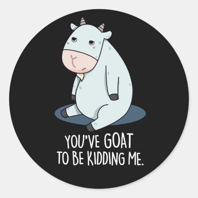 You've Goat To Be Kidding Me Funny Pun Dark BG Classic Round Sticker (Front)