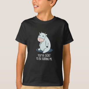 You've Goat To Be Kidding Me Funny Pun Dark BG T-Shirt