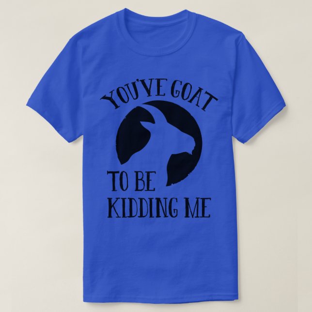 Youve Goat To Be Kidding Me T-Shirt (Design Front)