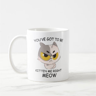 You've Got To Be Kitten Me Right Meow Coffee Mug
