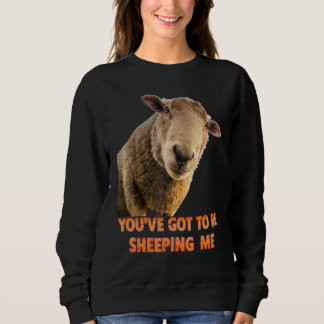 You've Got To Be Sheeping Me  Sheep Lambs Animal Sweatshirt