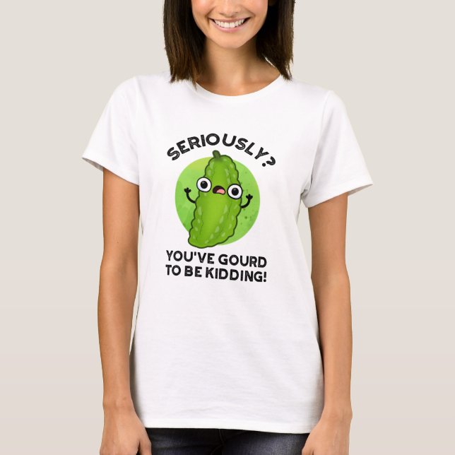 You've Gourd To Be Kidding Funny Veggie Pun T-Shirt (Front)