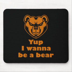 Yup I wanna be a bear Mouse Pad
