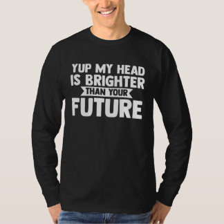 yup my head is brighter than your future baldness T-Shirt