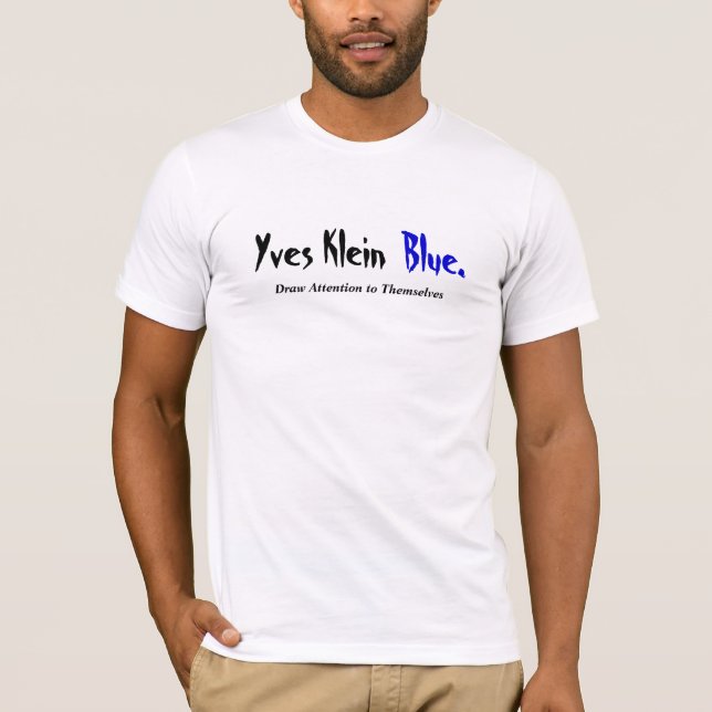 Yves Klein Blue...Draw Attention to Themselves T-Shirt (Front)