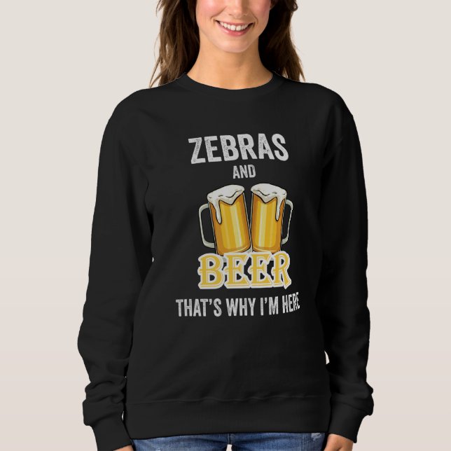 Zebras And Beer That's Why I'm Here   Sweatshirt (Front)