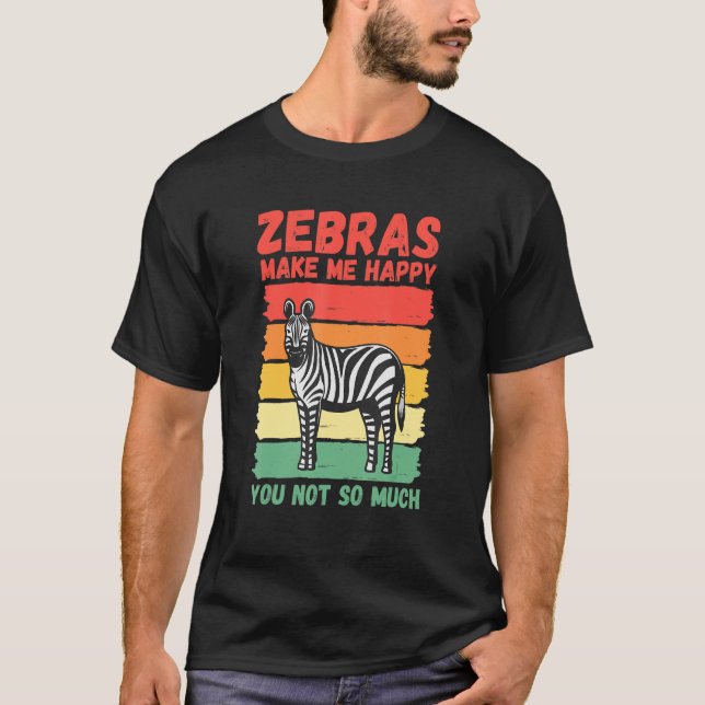 Zebras Make Me Happy You Not So Much T-Shirt (Front)