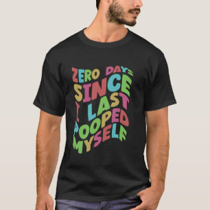 Zero Days Since I Last Pooped Myself  Funny poop b T-Shirt