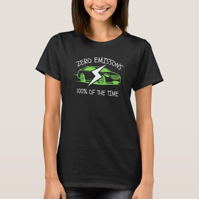 Zero Emissions 100 Of The Time EV Car Electric Car T-Shirt (Front)