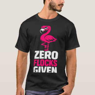 Zero Flocks Given Flamingo Funny Sarcastic Bird T-Shirt