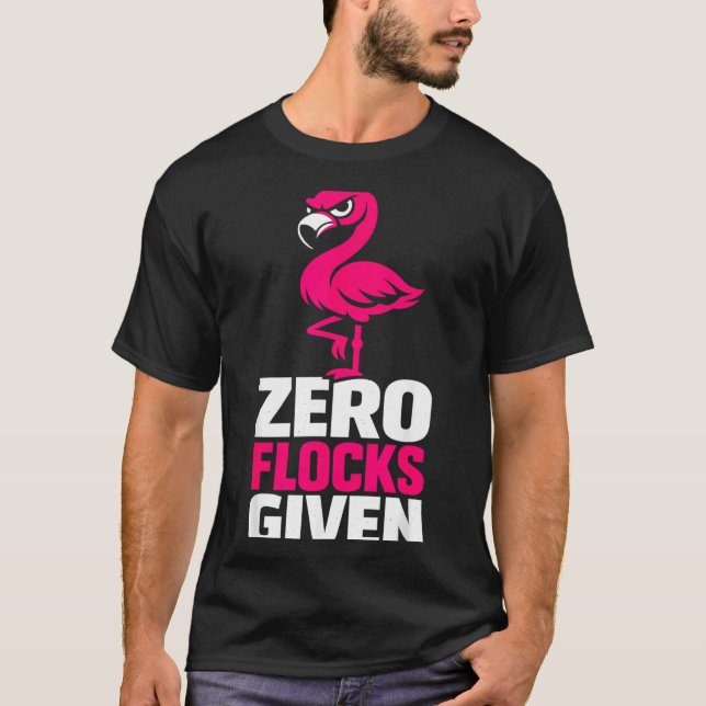 Zero Flocks Given Flamingo Funny Sarcastic Bird T-Shirt (Front)