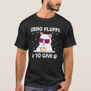Zero Fluffs to Give Cat Cat Mum Kitten Cat Dad 1 T-Shirt