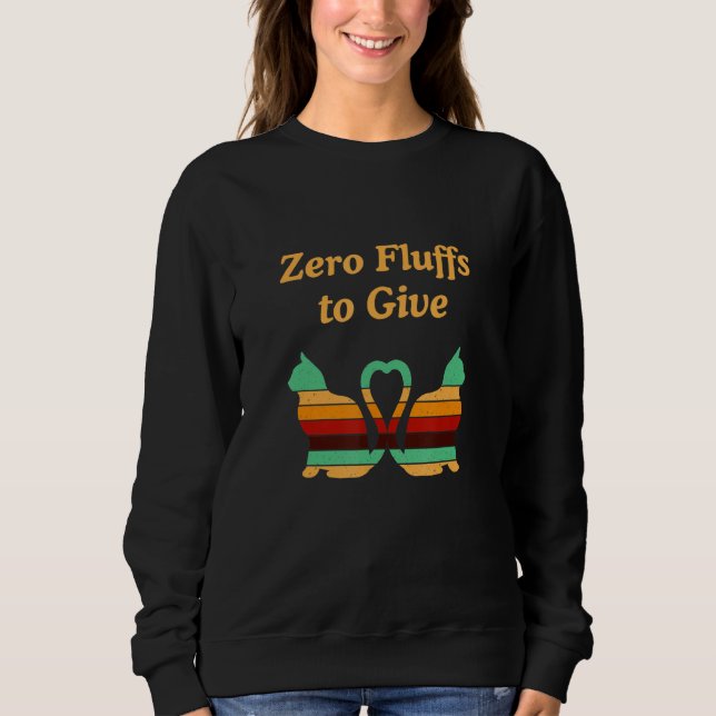 Zero Fluffs To Give Cat   Cat Mum Kitten Cat Dad   Sweatshirt (Front)