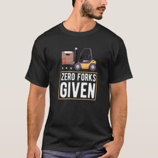 Zero Forks Given Forklift Lift Truck   T-Shirt