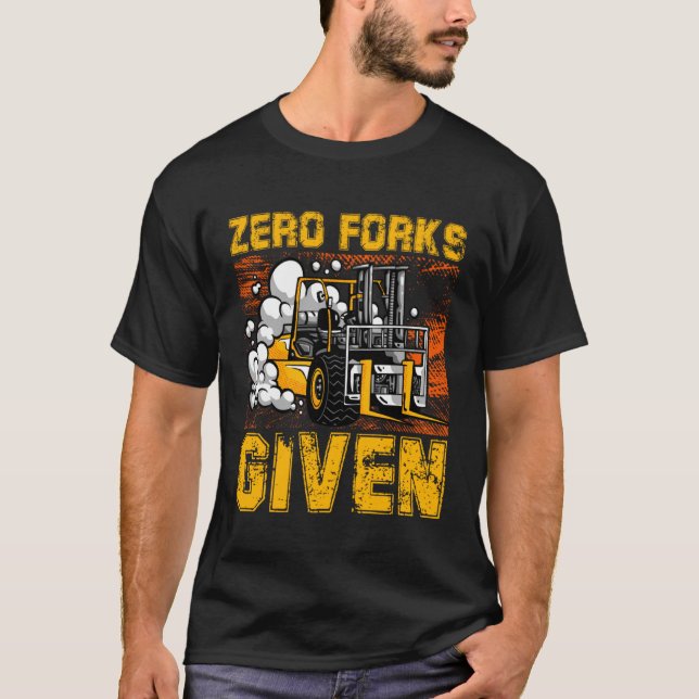 Zero Forks Given Forklift Truck Warehouse Logistic T-Shirt (Front)