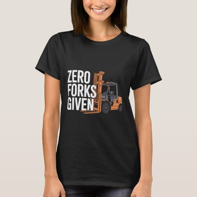 Zero Forks Given Funny Forklift Operator T-Shirt (Front)