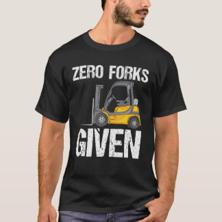 Zero Forks Given - Funny Forklift T-Shirt