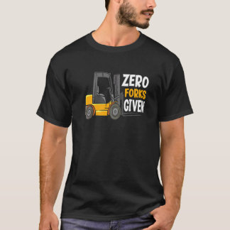 Zero Forks Given Warehouse Forklift Operator T-Shirt
