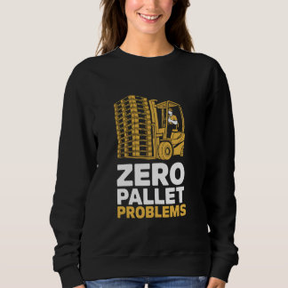 Zero Pallet Problems Warehouse Forklift Driver Sweatshirt