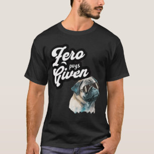 Zero Pugs Given Funny Pug  T-Shirt