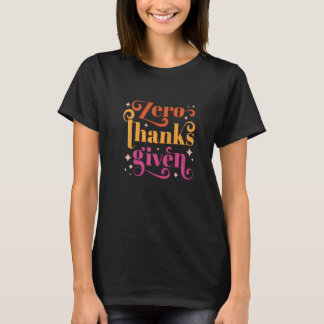 Zero Thanks Given  Anti Thanksgiving Quote T-Shirt