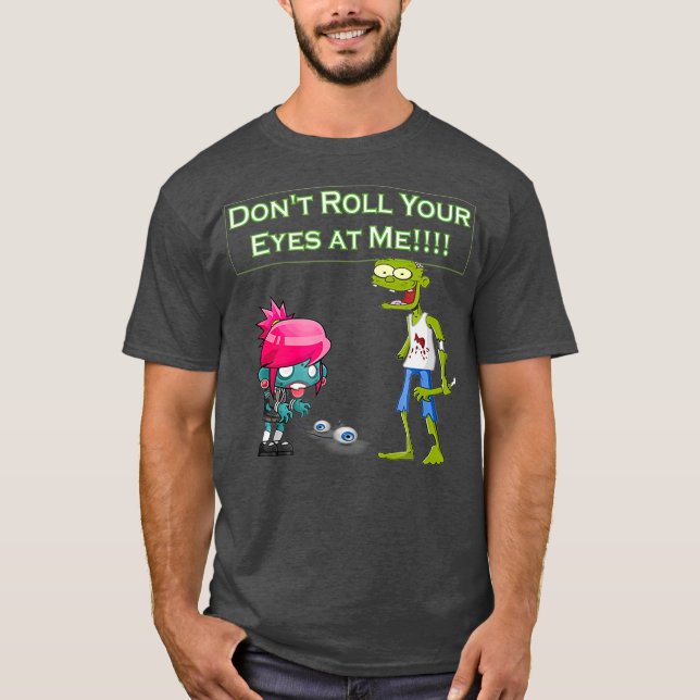 Zombie Dont Roll Your Eyes at Me Funny  (2) T-Shirt (Front)